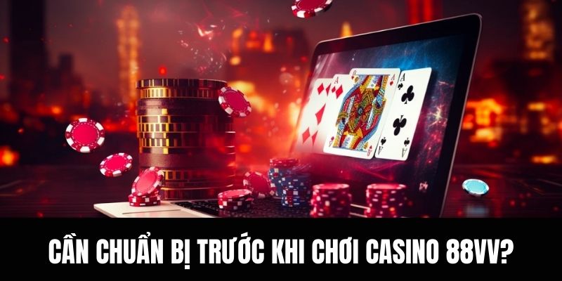 Cần chuẩn bị trước khi chơi casino 88vv?