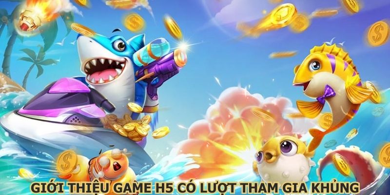 Điểm Danh Tựa Game Săn Cá H5 Có Lượt Tham Gia Khủng