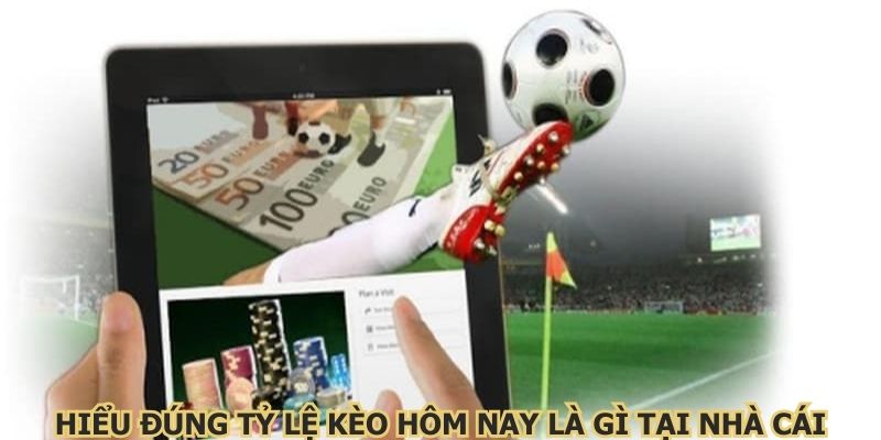 Hiểu đúng tỷ lệ kèo hôm nay là gì tại nhà cái