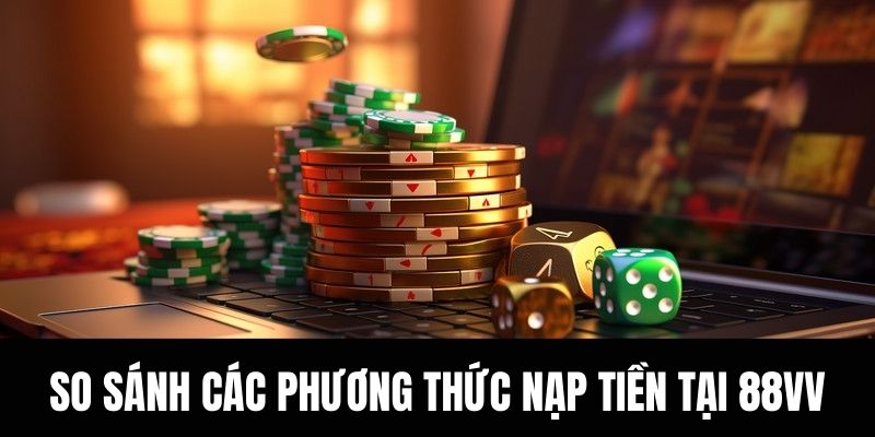 Bảng so sánh các phương thức nạp tiền tại 88vv