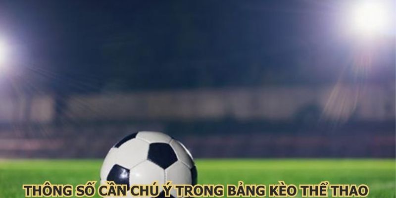 Thông số cần chú ý trong bảng kèo thể thao online