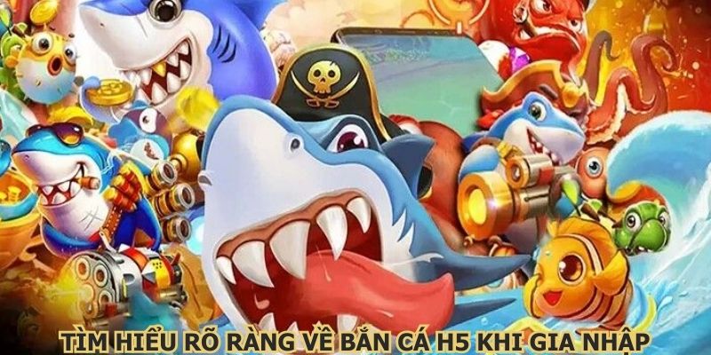 Tìm hiểu rõ ràng về bắn cá H5 khi gia nhập