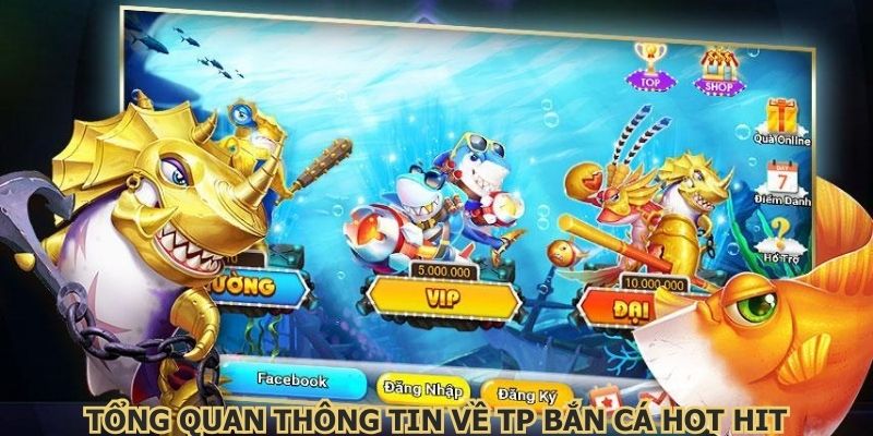 Tổng quan thông tin về TP bắn cá hot hit